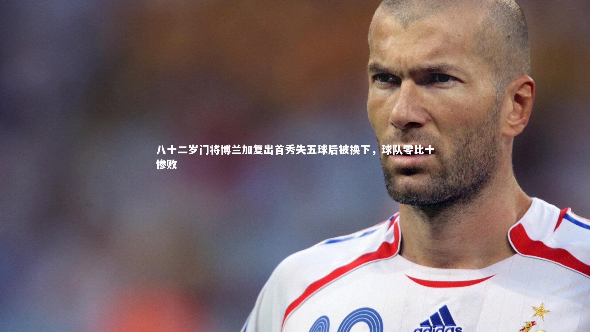 八十二岁门将博兰加复出首秀失五球后被换下，球队零比十惨败