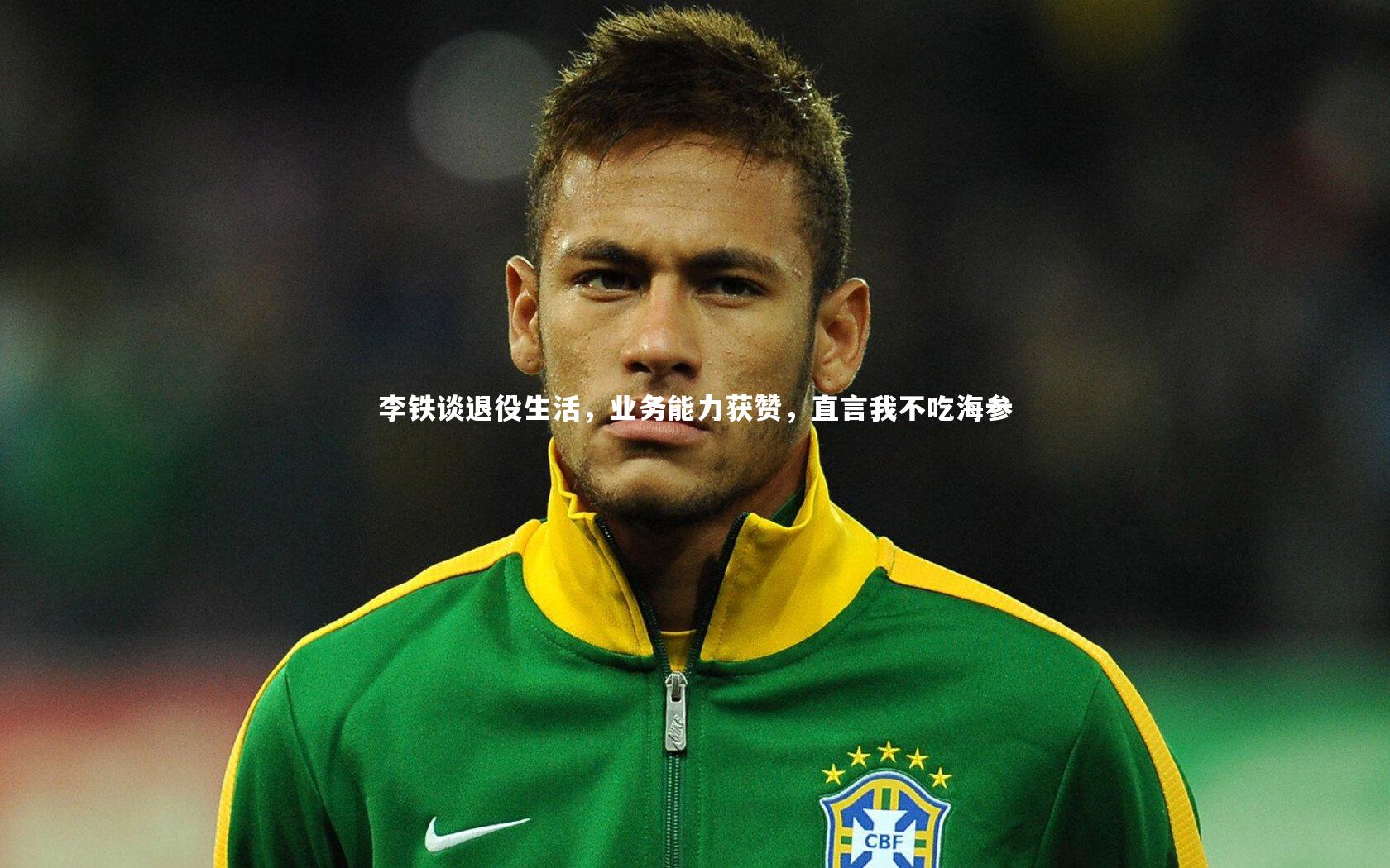 李铁谈退役生活,业务能力获赞,直言我不吃海参