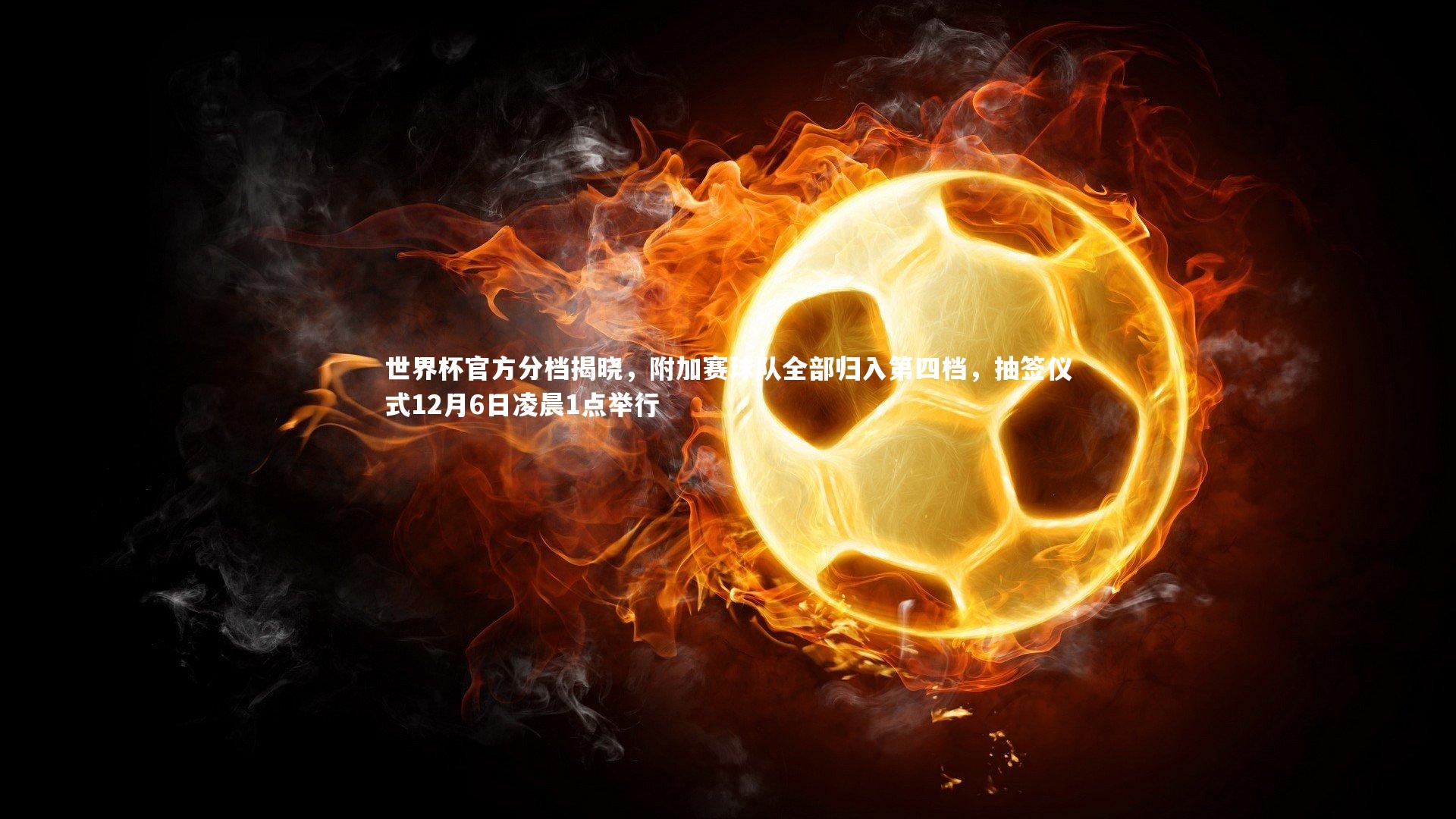 世界杯官方分档揭晓，附加赛球队全部归入第四档，抽签仪式12月6日凌晨1点举行