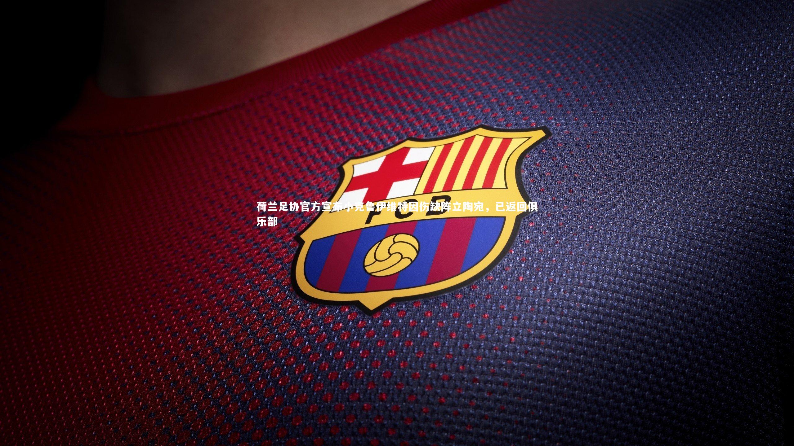 ng体育平台-荷兰足协官方宣布小克鲁伊维特因伤缺阵立陶宛，已返回俱乐部