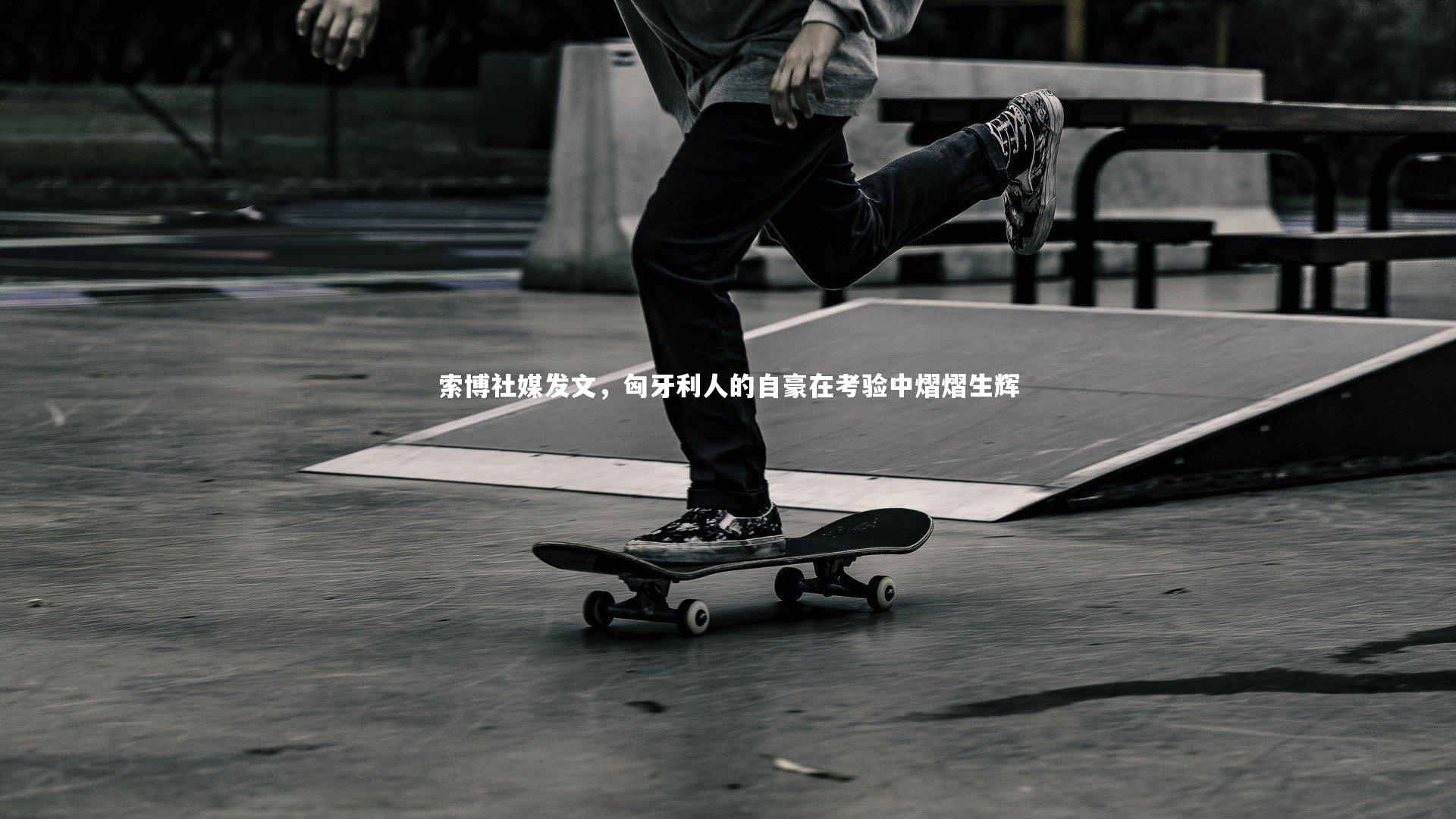 索博社媒发文,匈牙利人的自豪在考验中熠熠生辉