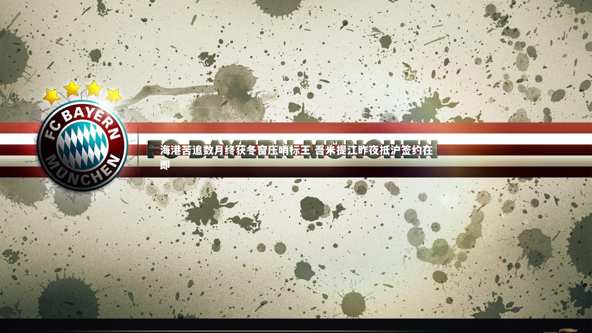 海港苦追数月终获冬窗压哨标王 吾米提江昨夜抵沪签约在即