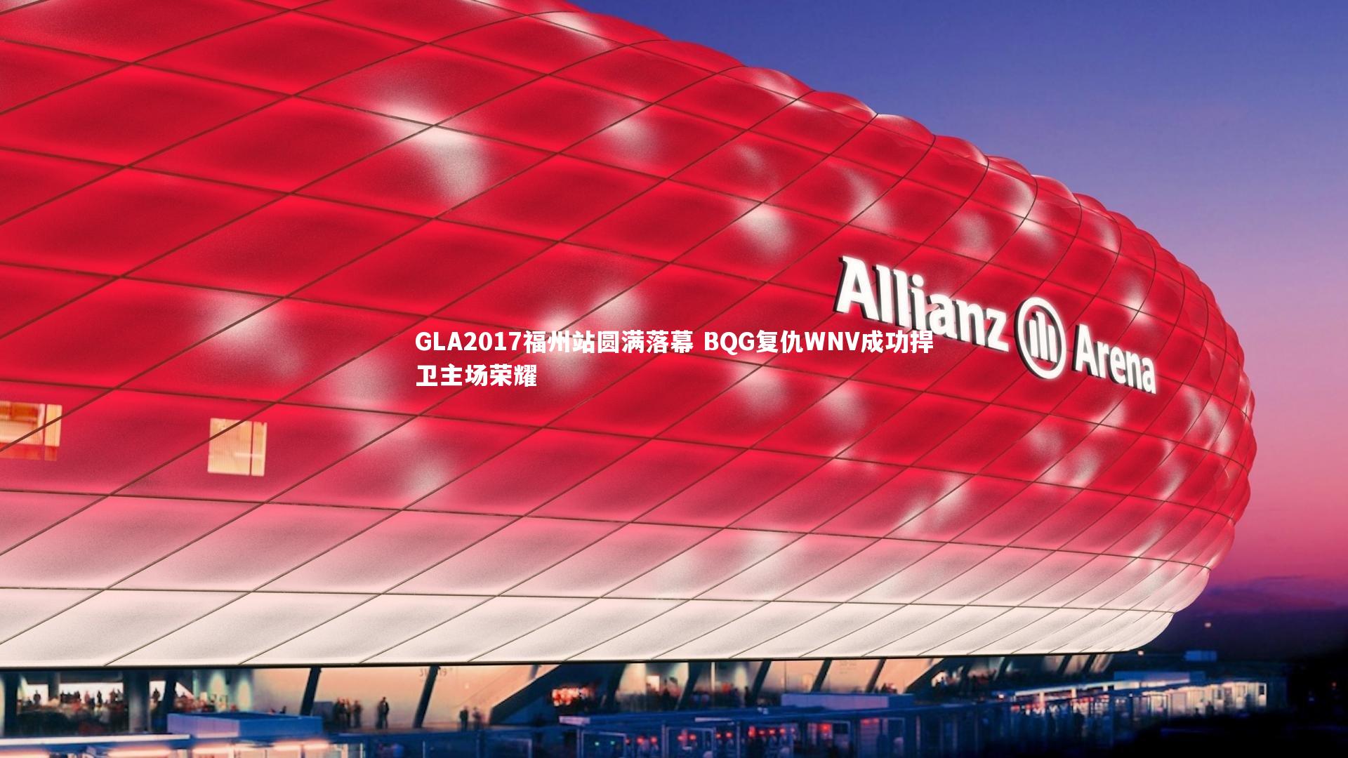 GLA2017福州站圆满落幕 BQG复仇WNV成功捍卫主场荣耀
